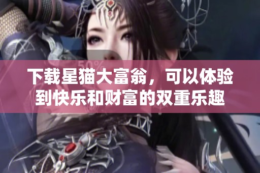 下载星猫大富翁，可以体验到快乐和财富的双重乐趣