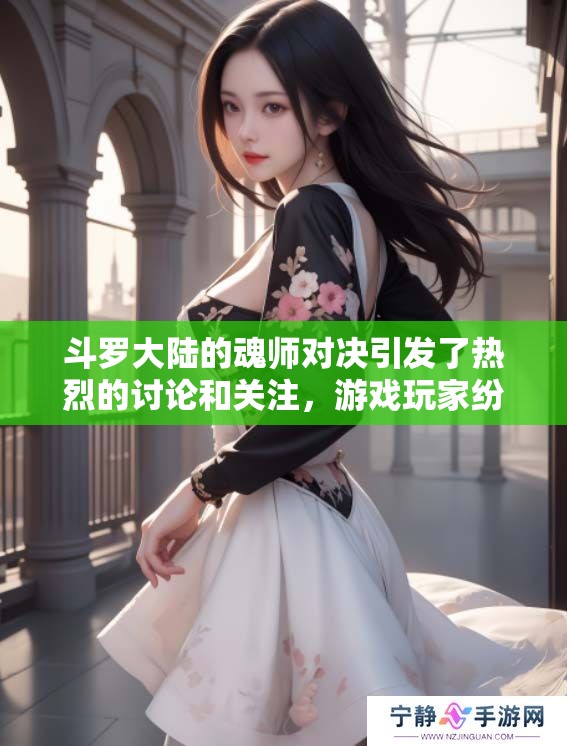 斗罗大陆的魂师对决引发了热烈的讨论和关注，游戏玩家纷纷参与其中