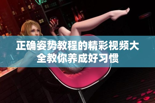 正确姿势教程的精彩视频大全教你养成好习惯