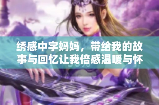 绣感中字妈妈，带给我的故事与回忆让我倍感温暖与怀念