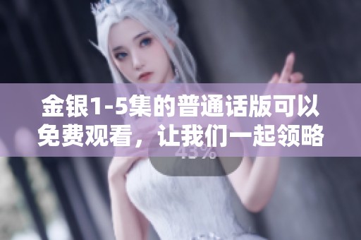 金银1-5集的普通话版可以免费观看，让我们一起领略精彩内容！
