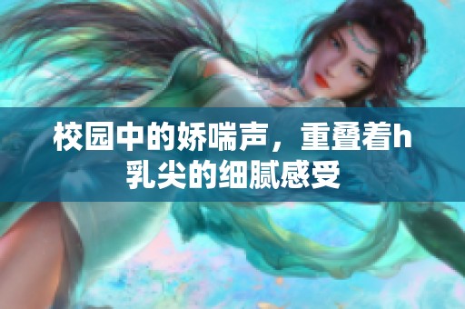 校园中的娇喘声，重叠着h乳尖的细腻感受