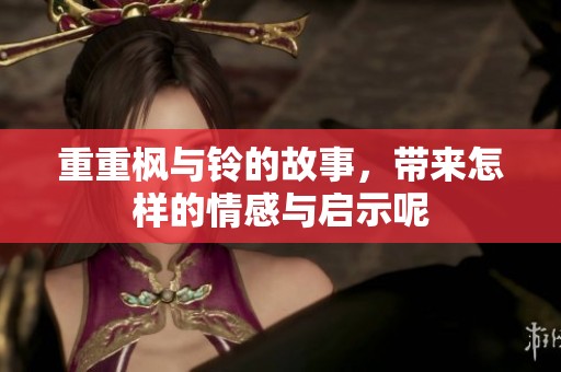 重重枫与铃的故事，带来怎样的情感与启示呢
