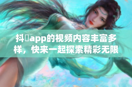 抖抈app的视频内容丰富多样，快来一起探索精彩无限的短视频世界！