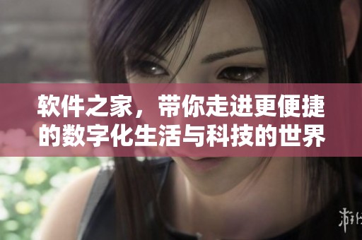 软件之家，带你走进更便捷的数字化生活与科技的世界。