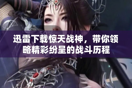 迅雷下载惊天战神，带你领略精彩纷呈的战斗历程