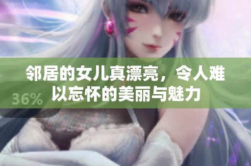 邻居的女儿真漂亮，令人难以忘怀的美丽与魅力