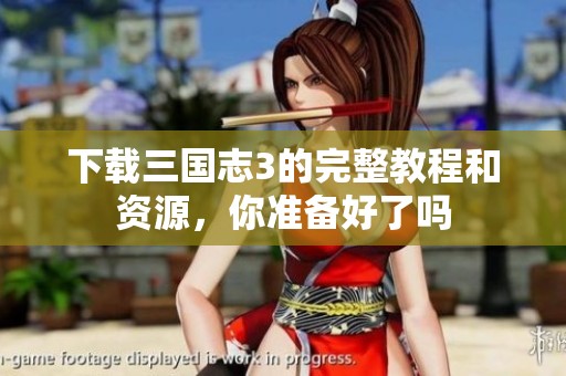 下载三国志3的完整教程和资源，你准备好了吗