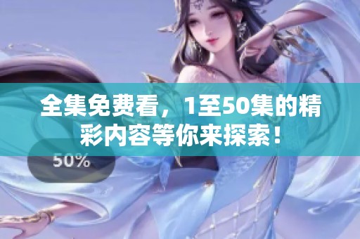 全集免费看，1至50集的精彩内容等你来探索！