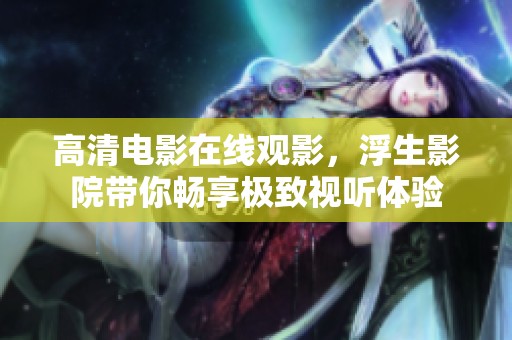 高清电影在线观影，浮生影院带你畅享极致视听体验