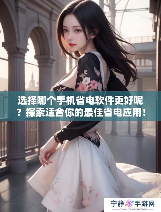 选择哪个手机省电软件更好呢？探索适合你的最佳省电应用！