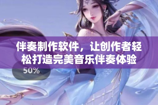伴奏制作软件，让创作者轻松打造完美音乐伴奏体验