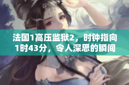 法国1高压监狱2，时钟指向1时43分，令人深思的瞬间