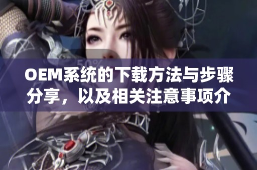 OEM系统的下载方法与步骤分享，以及相关注意事项介绍