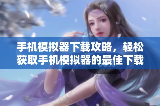 手机模拟器下载攻略，轻松获取手机模拟器的最佳下载资源