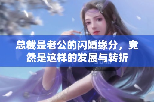 总裁是老公的闪婚缘分，竟然是这样的发展与转折