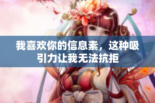 我喜欢你的信息素，这种吸引力让我无法抗拒