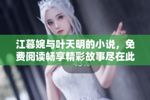 江暮婉与叶天明的小说，免费阅读畅享精彩故事尽在此处