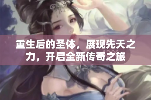 重生后的圣体，展现先天之力，开启全新传奇之旅