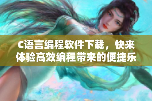 C语言编程软件下载，快来体验高效编程带来的便捷乐趣