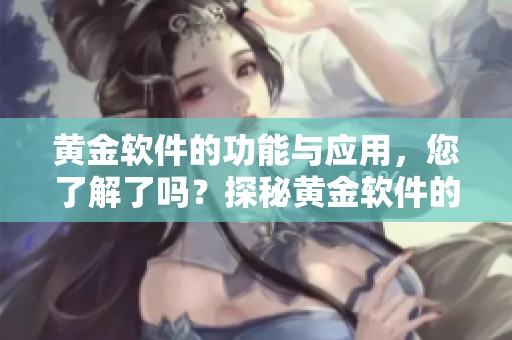 黄金软件的功能与应用，您了解了吗？探秘黄金软件的魅力所在。