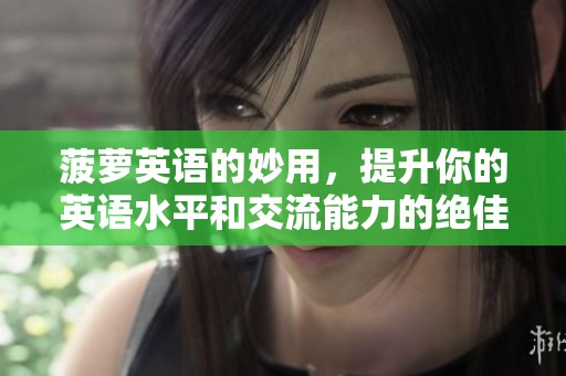 菠萝英语的妙用，提升你的英语水平和交流能力的绝佳选择
