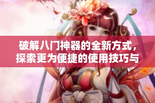 破解八门神器的全新方式，探索更为便捷的使用技巧与方法