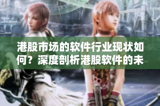港股市场的软件行业现状如何？深度剖析港股软件的未来发展趋势。