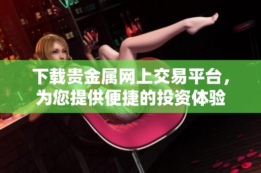 下载贵金属网上交易平台，为您提供便捷的投资体验