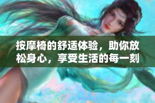 按摩椅的舒适体验，助你放松身心，享受生活的每一刻。