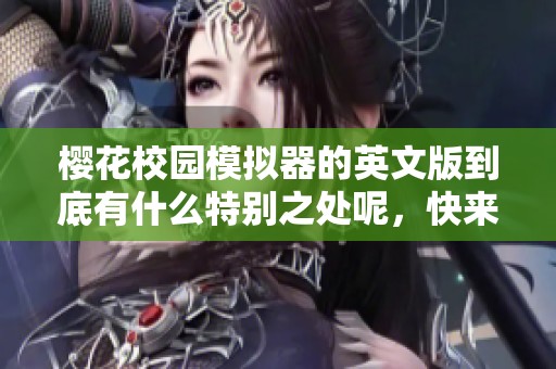 樱花校园模拟器的英文版到底有什么特别之处呢，快来了解一下吧！