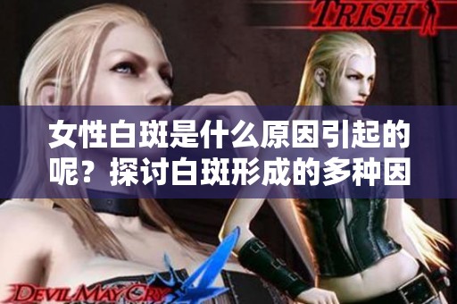 女性白斑是什么原因引起的呢？探讨白斑形成的多种因素解析。