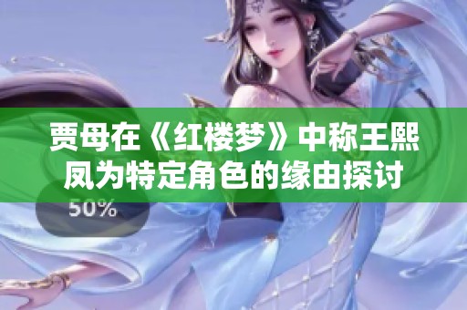 贾母在《红楼梦》中称王熙凤为特定角色的缘由探讨