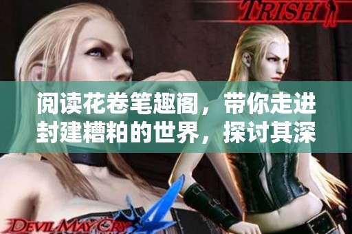 阅读花卷笔趣阁，带你走进封建糟粕的世界，探讨其深远影响