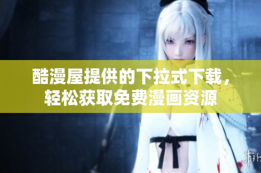 酷漫屋提供的下拉式下载，轻松获取免费漫画资源