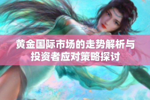 黄金国际市场的走势解析与投资者应对策略探讨