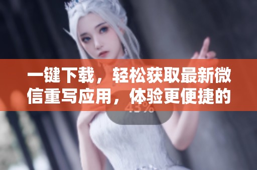 一键下载，轻松获取最新微信重写应用，体验更便捷的沟通方式。