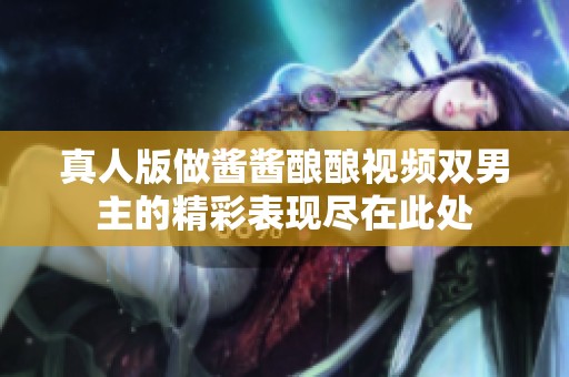 真人版做酱酱酿酿视频双男主的精彩表现尽在此处