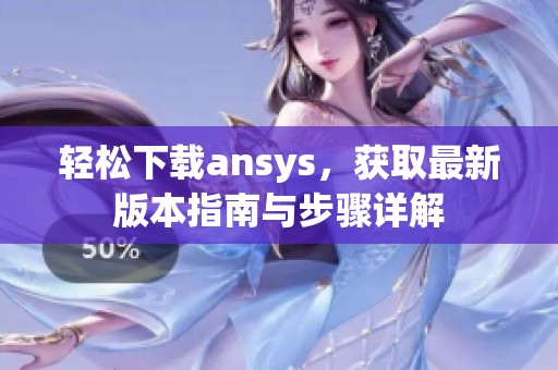 轻松下载ansys，获取最新版本指南与步骤详解