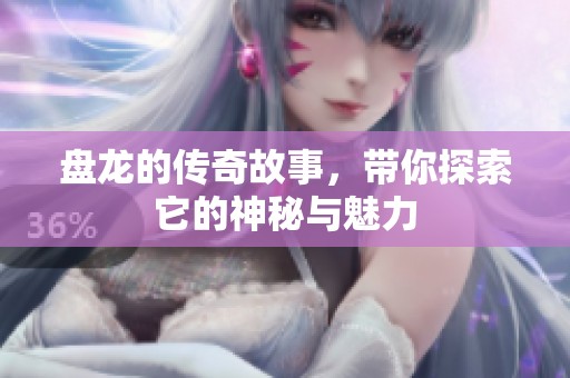 盘龙的传奇故事，带你探索它的神秘与魅力