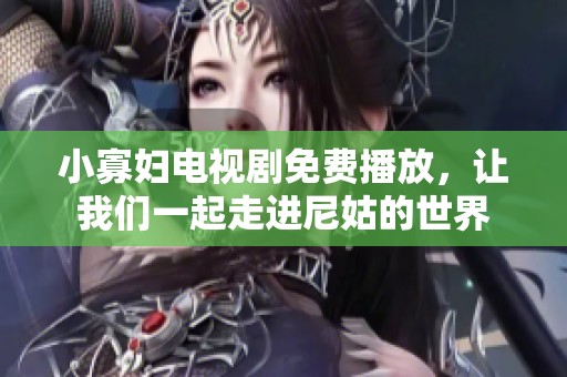 小寡妇电视剧免费播放，让我们一起走进尼姑的世界