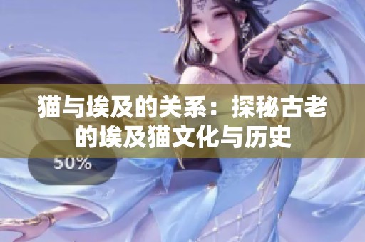 猫与埃及的关系：探秘古老的埃及猫文化与历史