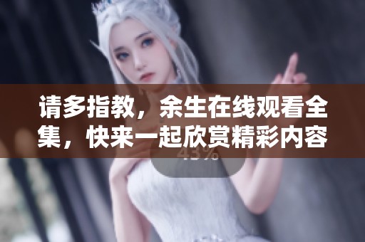 请多指教，余生在线观看全集，快来一起欣赏精彩内容吧