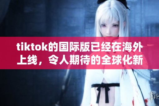 tiktok的国际版已经在海外上线，令人期待的全球化新尝试即将开启