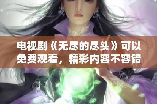 电视剧《无尽的尽头》可以免费观看，精彩内容不容错过！