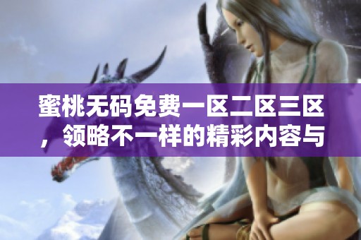 蜜桃**免费一区二区三区，领略不一样的精彩内容与无限畅享体验