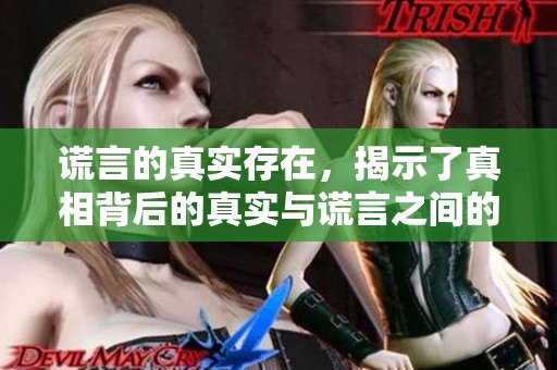 谎言的真实存在，揭示了真相背后的真实与谎言之间的复杂关系