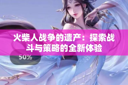 火柴人战争的遗产：探索战斗与策略的全新体验