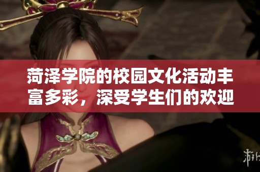 菏泽学院的校园文化活动丰富多彩，深受学生们的欢迎与喜爱