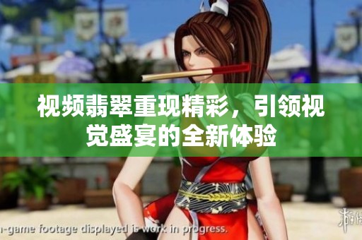 视频翡翠重现精彩，引领视觉盛宴的全新体验